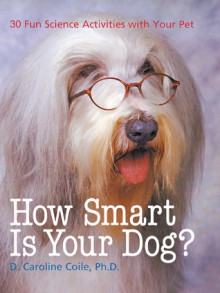 How Smart Is Your Dog?: 30 Fun Science Activities with Your Pet - D. Caroline Coile, Catherine Leary