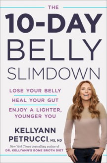 The 10-Day Belly Slimdown: Lose Your Belly, Heal Your Gut, Enjoy a Lighter, Younger You - Dr. Kellyann Petrucci MS ND