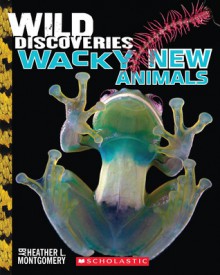 Wild Discoveries: Wacky New Animals - Heather L. Montgomery