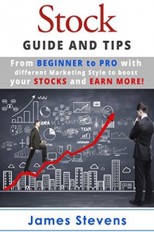 Stocks: Guide and Tips from Beginner to Pro with different Marketing Style to boost your Stocks and Earn More! (Personal Finance Book 1) - James Stevens