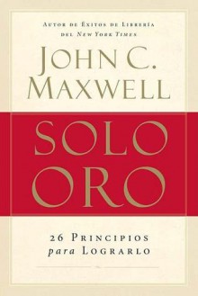 Solo Oro: Una Inspiracion Para Aumentar El Impacto de Su Liderazgo - John C. Maxwell