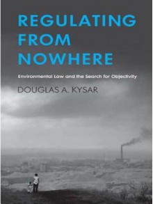 Regulating from Nowhere: Environmental Law and the Search for Objectivity - Douglas A. Kysar