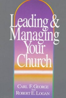 Leading and Managing Your Church - Carl George