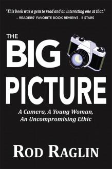 The BIG PICTURE – A Camera, A Young Woman, An Uncompromising Ethic - Rod Raglin