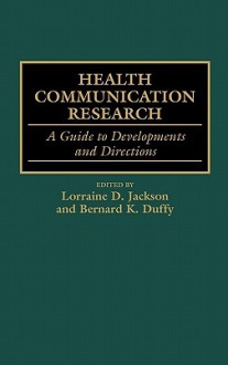 Health Communication Research: A Guide to Developments and Directions - Bernard K. Duffy, Lorraine D. Jackson