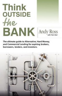 Think Outside the Bank: An Insiders Guide to Alternative Financing - Andy Ross