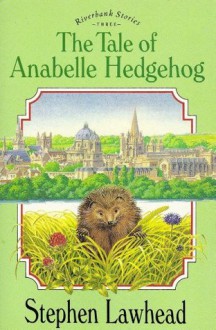 The Tale of Anabelle Hedgehog (Stories From the Riverbank) - Stephen Lawhead