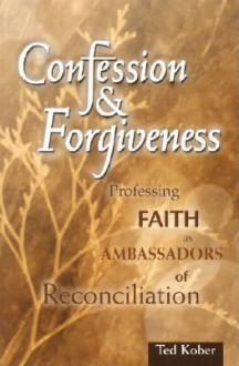 Confession and Forgiveness: Professing Faith As Ambassadors of Reconciliation - Ted Kober