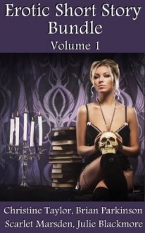 Erotic Short Story Bundle Volume 1 (Erotic Short Story Bundles, #1) - Christine Taylor, Brian Parkinson, Julie Blackmore, Scarlet Marsden