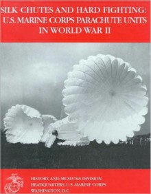 Silk Chutes and Hard Fighting: U.S . Marine Corps Parachute Units in World War II - Jon T. Hoffman