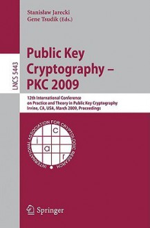 Public Key Cryptography - PKC 2009: 12th International Conference on Practice and Theory in Public Key Cryptography Irvine, CA, USA, March 18-20, 2009, Proceedings - Stanislaw Jarecki, Gene Tsudik