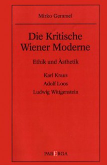 kritische Wiener Moderne: Ethik und Asthetik; Karl Kraus, Adolf Loos, Ludwig Wittgenstein - Mirko Gemmel