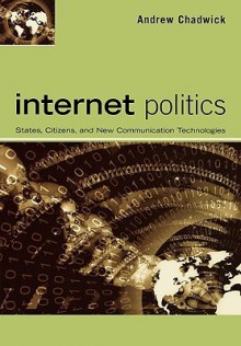 Internet Politics: States, Citizens, and New Communication Technologies - Andrew Chadwick