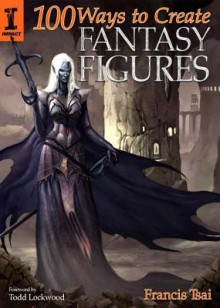 100 Ways to Create Fantasy Figures - Francis Tsai