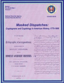 Masked Dispatches: Cryptograms and Cryptology in American History, 1775-1900 - Ralph E Weber, Center for Cryptologic History