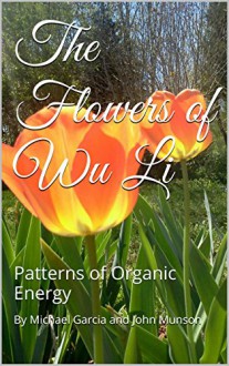 The Flowers of Wu Li: Patterns of Organic Energy (The Art of Wu Li Book 1) - John Munson, Michael Garcia, Michael Garcia