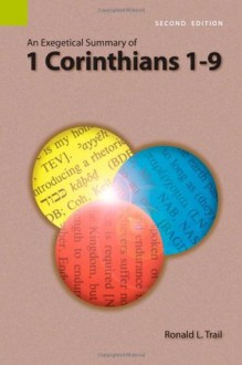 An Exegetical Summary of 1 Corinthians 1-9, 2nd Edition (Exegetical Summaries Series) - Ronald L. Trail