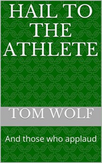 Hail to the Athlete: And those who applaud - TOM WOLF