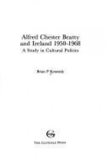 Alfred Chester Beatty And Ireland 1950 1968: A Study In Cultural Politics - Brian P. Kennedy