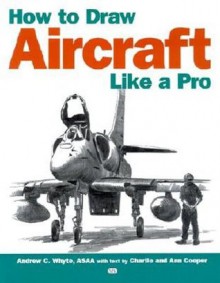 How to Draw Aircraft Like a Pro - Charlie Cooper, Ann Cooper, Andrew C. Whyte