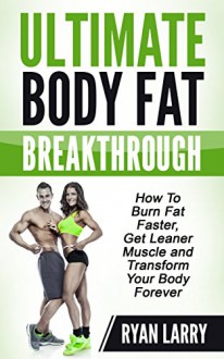 Burn Fat :Ultimate Body Fat Breakthrough: How To Burn Fat Faster,Get Leaner Muscle and Transform Your Body Forever - Ryan Larry, Dr. Shah Faisal Ahmad