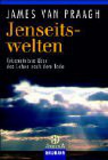 Jenseitswelten. Erkenntnisse über das Leben nach dem Tode. - James Van Praagh