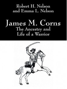 James M. Corns: The Ancestry and Life of a Warrior - Robert H. Nelson