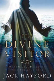 Divine Visitor: What Really Happened When God Came Down - Jack Hayford