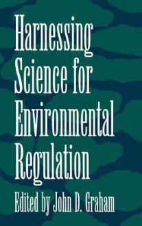 Harnessing Science for Environmental Regulation - John D. Graham