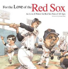 For the Love of the Red Sox: An A-To-Z Primer for Red Sox Fans for All Ages - Frederick C. Klein