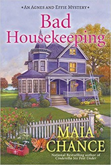 Bad Housekeeping: An Agnes and Effie Mystery - Maia Chance