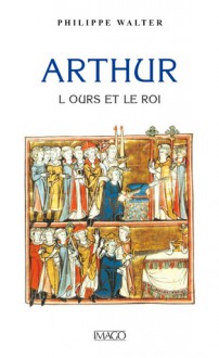 Arthur: L'ours et Le Roi - Philippe Walter