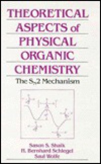 Theoretical Aspects of Physical Organic Chemistry: The Snsub 2/Sub Mechanism - Sason S. Shaik