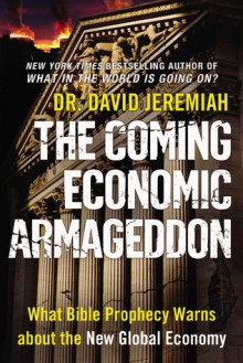 The Coming Economic Armageddon: What Bible Prophecy Warns About The New Global Economy - David Jeremiah