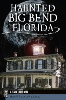 Haunted Big Bend, Florida - Alan Brown