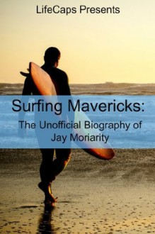 Surfing Mavericks: The Unofficial Biography of Jay Moriarity - Ryan August, LifeCaps