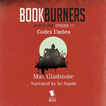 Bookburners: Codex Umbra: Episode 11 - Max Gladstone, XE Sands, Serial Box Publishing