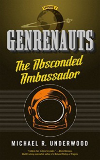 The Absconded Ambassador: Genrenauts Episode 2 - Michael R. Underwood