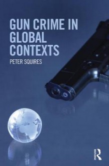 Gun Crime in Global Contexts - Peter Squires