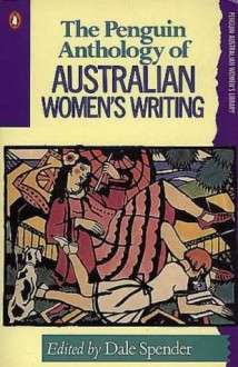 The Penguin Anthology Of Australian Women's Writing - Dale Spender