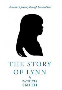 The Story of Lynn: A Mother's Journey Through Love and Loss - Patricia Smith