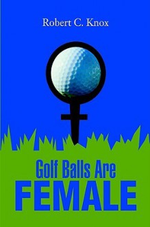 Golf Balls Are Female - Robert Knox