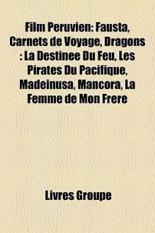 Film Péruvien: Fausta, Carnets de Voyage, Dragons : La Destinée Du Feu, Les Pirates Du Pacifique, Madeinusa, Máncora, La Femme de Mon Frère (French Edition) - Livres Groupe