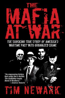 The Mafia at War: The Shocking True Story of America's Wartime Pact with Organized Crime - Tim Newark