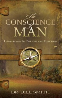 The Conscience Of Man: Understand Its Purpose and Function - Bill Smith