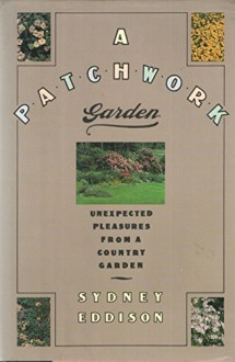 A Patchwork Garden: Unexpected Pleasures from a Country Garden Hardcover - May, 1990 - Sydney Eddison