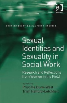 Sexual Identities and Sexuality in Social Work: Research and Reflections from Women in the Field - Priscilla Dunk-West, Trish Hafford-letchfield