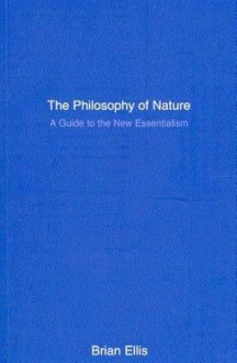 The Philosophy of Nature: A Guide to the New Essentialism - Brian Ellis