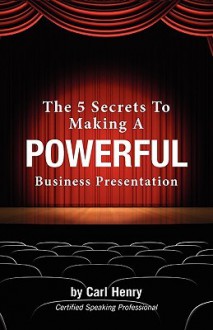 The 5 Secrets to Making a Powerful Business Presentation - Carl F.H. Henry