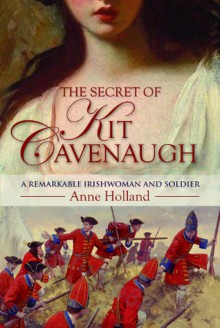 The Secret of Kit Cavenaugh: A Remarkable Irishwoman and Soldier - Anne Holland